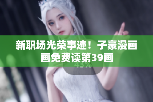 新职场光荣事迹！子豪漫画画免费读第39画