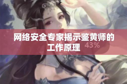 网络安全专家揭示鉴黄师的工作原理