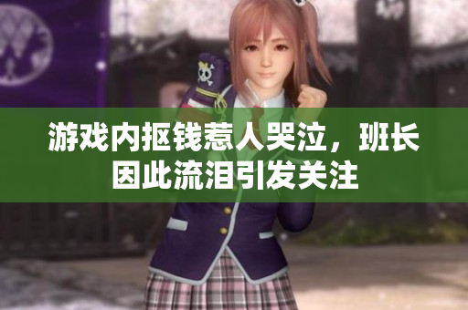 游戏内抠钱惹人哭泣，班长因此流泪引发关注