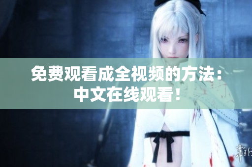 免费观看成全视频的方法：中文在线观看！