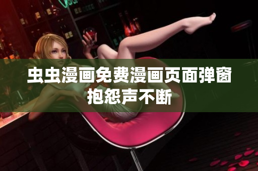 虫虫漫画免费漫画页面弹窗抱怨声不断