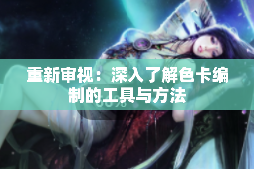 重新审视：深入了解色卡编制的工具与方法