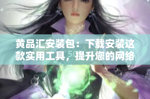 黄品汇安装包：下载安装这款实用工具，提升您的网络体验