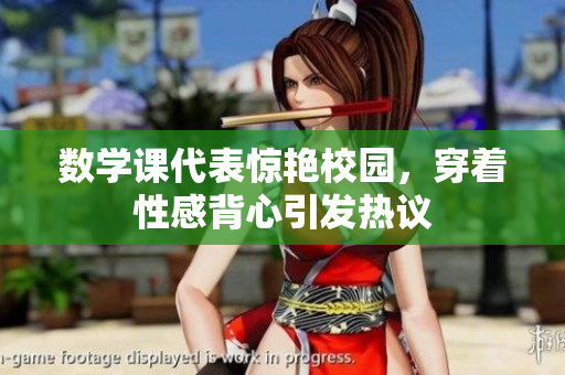 数学课代表惊艳校园，穿着性感背心引发热议