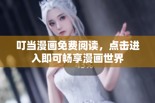 叮当漫画免费阅读，点击进入即可畅享漫画世界
