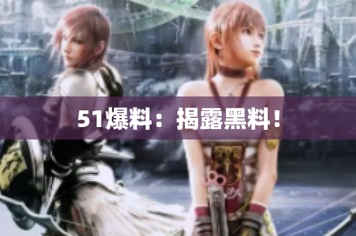 51爆料：揭露黑料！