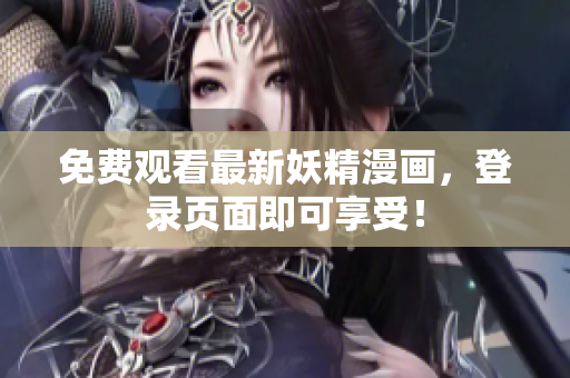 免费观看最新妖精漫画，登录页面即可享受！