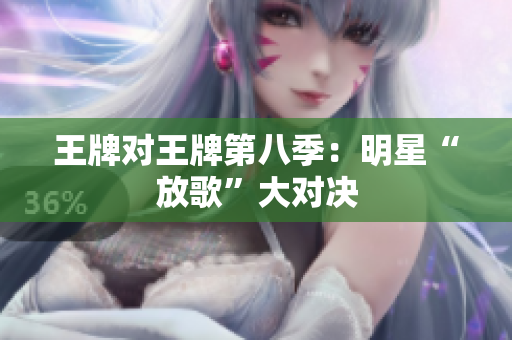 王牌对王牌第八季：明星“放歌”大对决