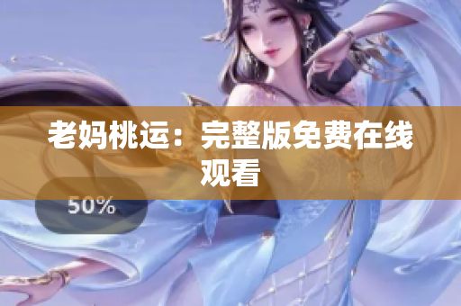 老妈桃运：完整版免费在线观看