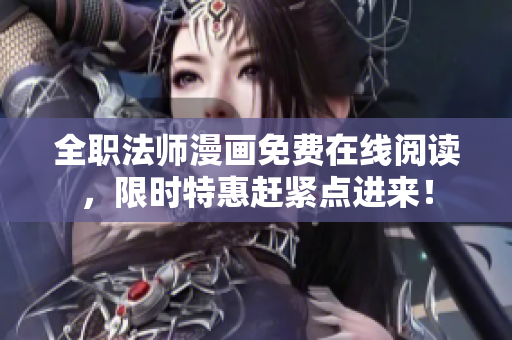 全职法师漫画免费在线阅读，限时特惠赶紧点进来！