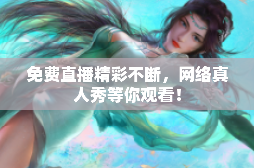免费直播精彩不断，网络真人秀等你观看！