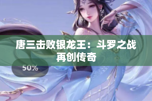 唐三击败银龙王：斗罗之战再创传奇