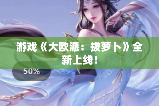 游戏《大欧派：拔萝卜》全新上线！