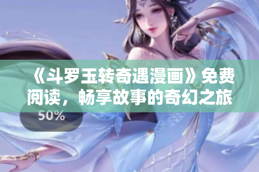 《斗罗玉转奇遇漫画》免费阅读，畅享故事的奇幻之旅！