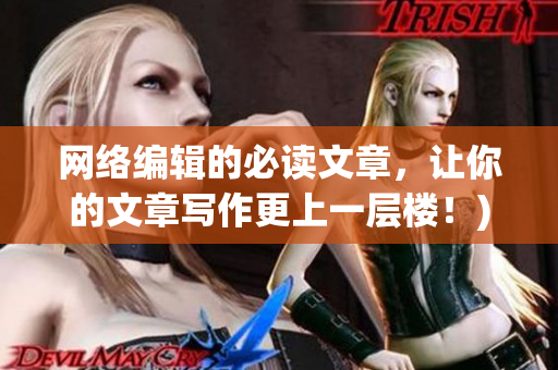 网络编辑的必读文章，让你的文章写作更上一层楼！)