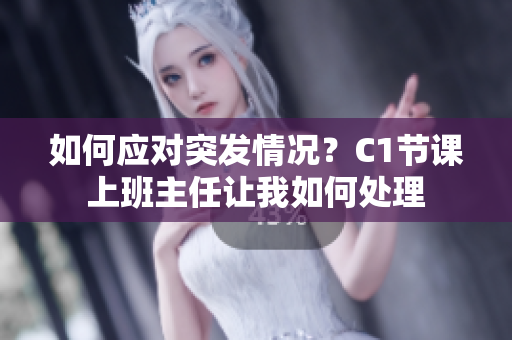 如何应对突发情况？C1节课上班主任让我如何处理