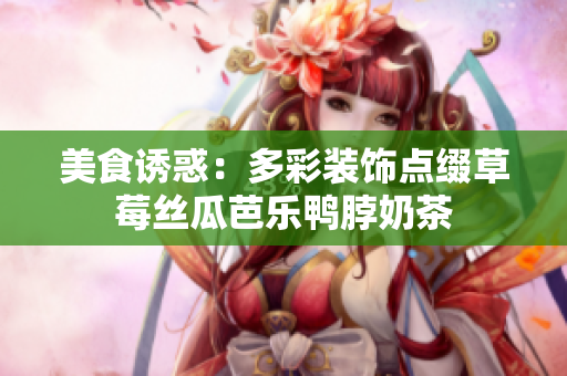 美食诱惑：多彩装饰点缀草莓丝瓜芭乐鸭脖奶茶