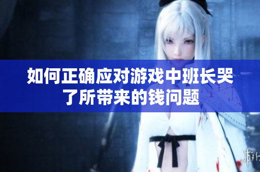 如何正确应对游戏中班长哭了所带来的钱问题