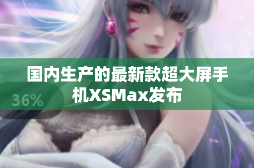 国内生产的最新款超大屏手机XSMax发布