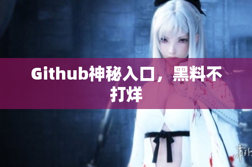 Github神秘入口，黑料不打烊