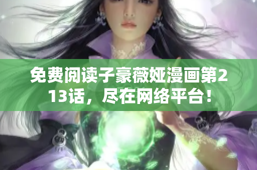免费阅读子豪薇娅漫画第213话，尽在网络平台！