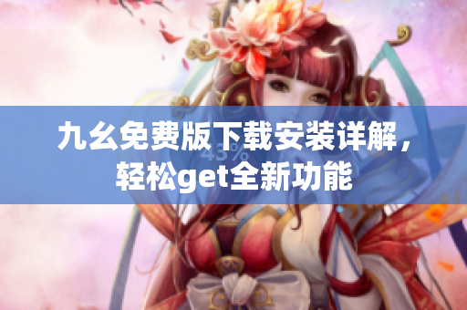 九幺免费版下载安装详解，轻松get全新功能