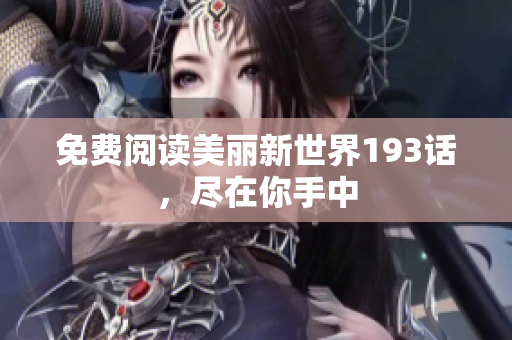 免费阅读美丽新世界193话，尽在你手中