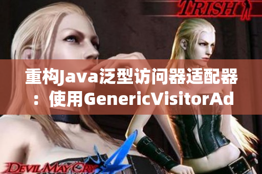 重构Java泛型访问器适配器：使用GenericVisitorAdapter