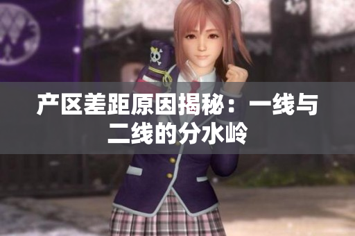 产区差距原因揭秘：一线与二线的分水岭
