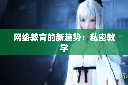 网络教育的新趋势：私密教学