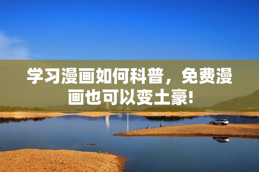 学习漫画如何科普，免费漫画也可以变土豪!