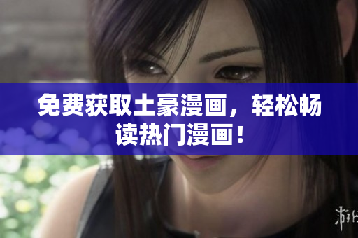 免费获取土豪漫画，轻松畅读热门漫画！