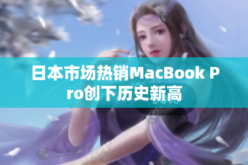 日本市场热销MacBook Pro创下历史新高