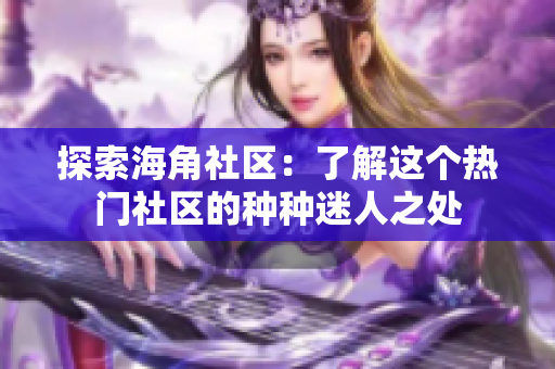 探索海角社区：了解这个热门社区的种种迷人之处