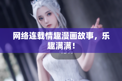 网络连载情趣漫画故事，乐趣满满！