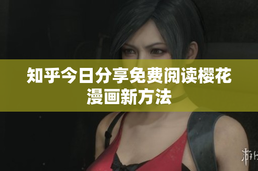 知乎今日分享免费阅读樱花漫画新方法