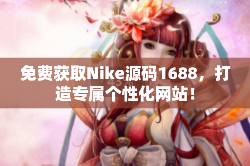 免费获取Nike源码1688，打造专属个性化网站！