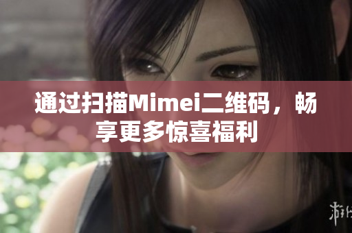 通过扫描Mimei二维码，畅享更多惊喜福利