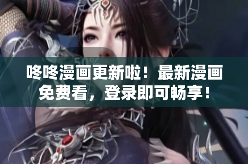 咚咚漫画更新啦！最新漫画免费看，登录即可畅享！
