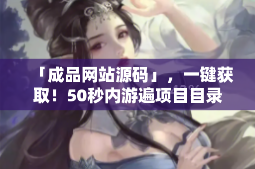 「成品网站源码」，一键获取！50秒内游遍项目目录