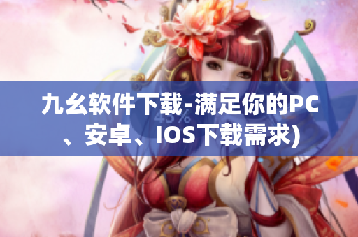 九幺软件下载-满足你的PC、安卓、IOS下载需求)