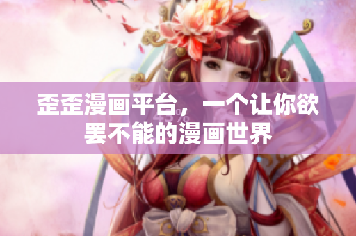 歪歪漫画平台，一个让你欲罢不能的漫画世界