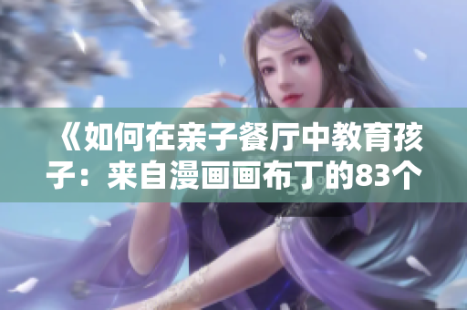 《如何在亲子餐厅中教育孩子：来自漫画画布丁的83个建议》