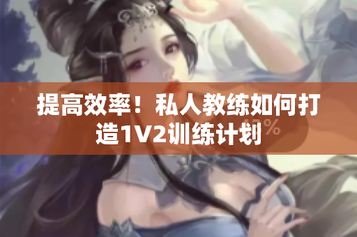 提高效率！私人教练如何打造1V2训练计划