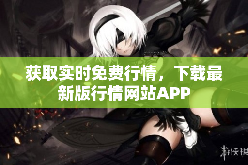 获取实时免费行情，下载最新版行情网站APP