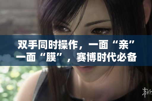 双手同时操作，一面“亲”一面“膜”，赛博时代必备技能