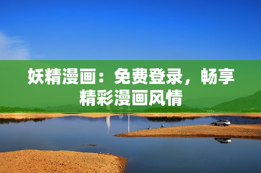 妖精漫画：免费登录，畅享精彩漫画风情