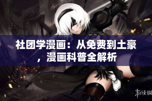 社团学漫画：从免费到土豪，漫画科普全解析