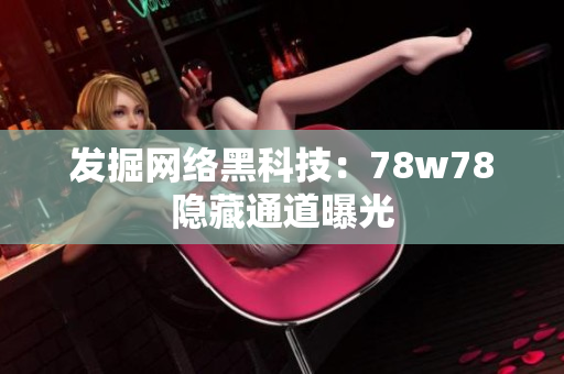 发掘网络黑科技：78w78隐藏通道曝光
