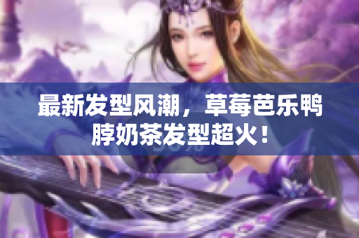 最新发型风潮，草莓芭乐鸭脖奶茶发型超火！